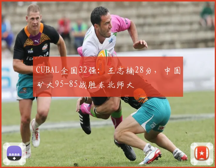 CUBAL全国32强：王志楠28分，中国矿大95-85战胜东北师大