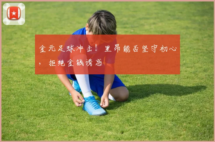金元足球冲击！里昂能否坚守初心，拒绝金钱诱惑