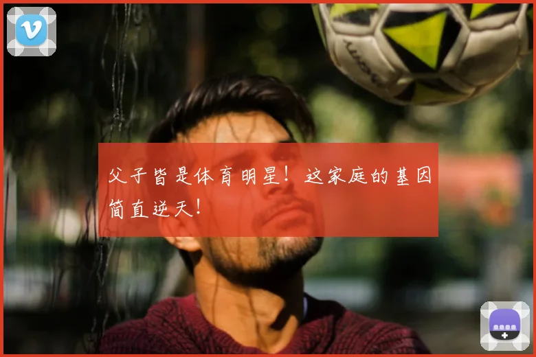 父子皆是体育明星！这家庭的基因简直逆天！