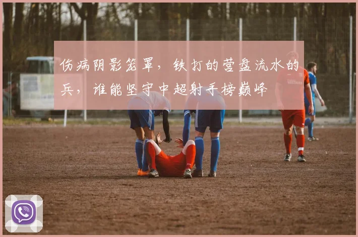 伤病阴影笼罩，铁打的营盘流水的兵，谁能坚守中超射手榜巅峰