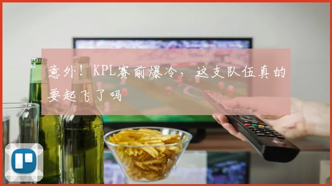 意外!KPL赛前爆冷,这支队伍真的要起飞了吗