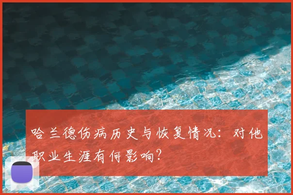 哈兰德伤病历史与恢复情况：对他职业生涯有何影响？