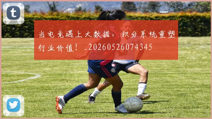 当电竞遇上大数据，积分系统重塑行业价值！_20260526074345