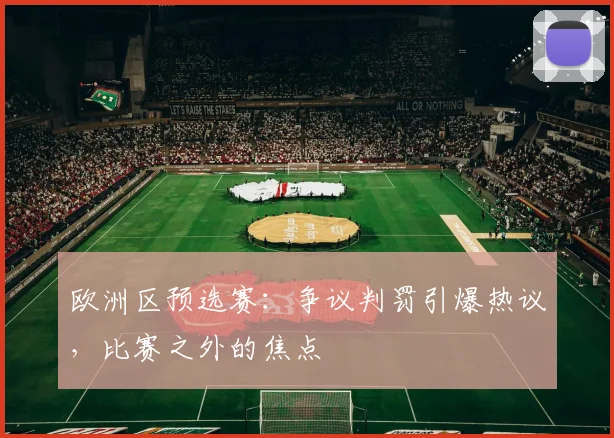 欧洲区预选赛：争议判罚引爆热议，比赛之外的焦点