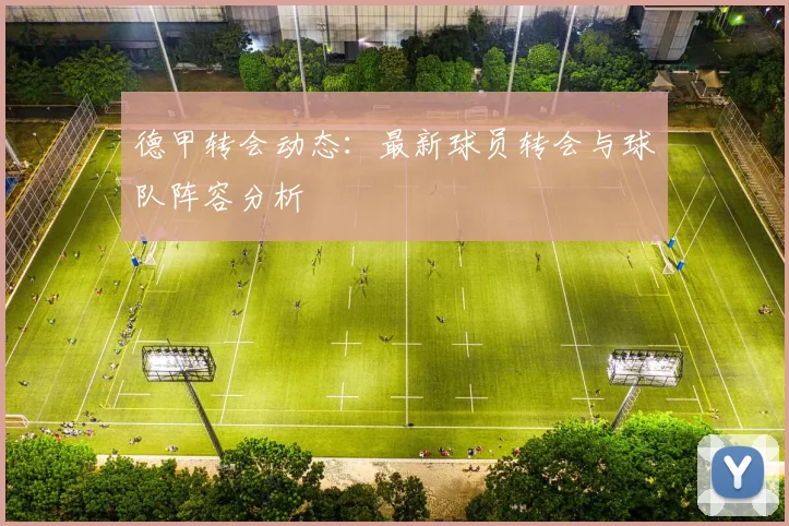 德甲转会动态：最新球员转会与球队阵容分析