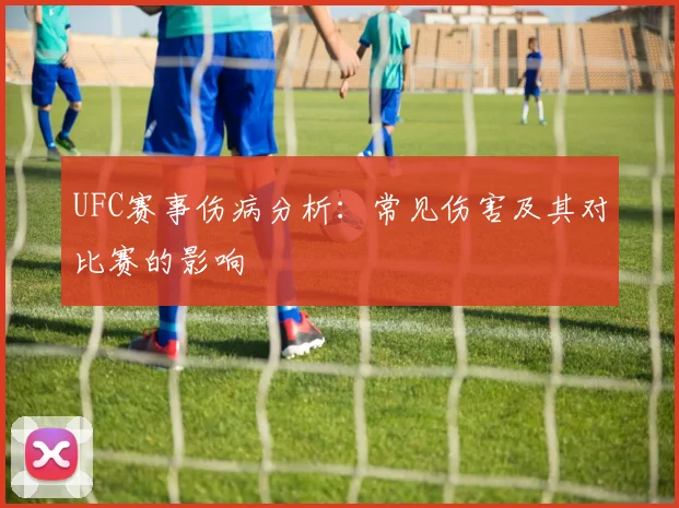 UFC赛事伤病分析：常见伤害及其对比赛的影响