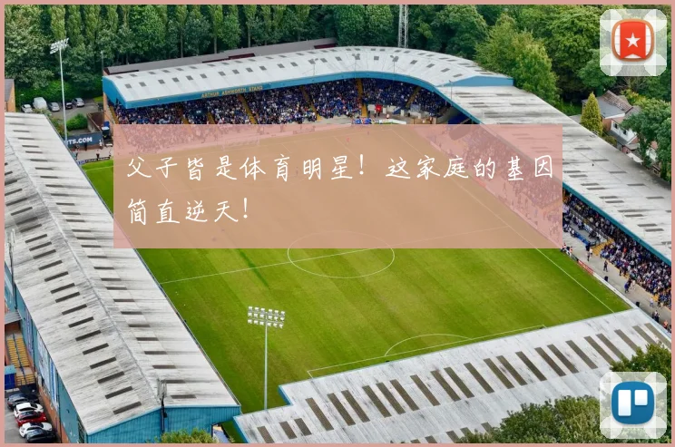 父子皆是体育明星！这家庭的基因简直逆天！