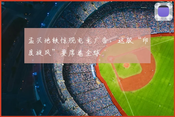 孟买地铁惊现电竞广告，这股“印度旋风”要席卷全球