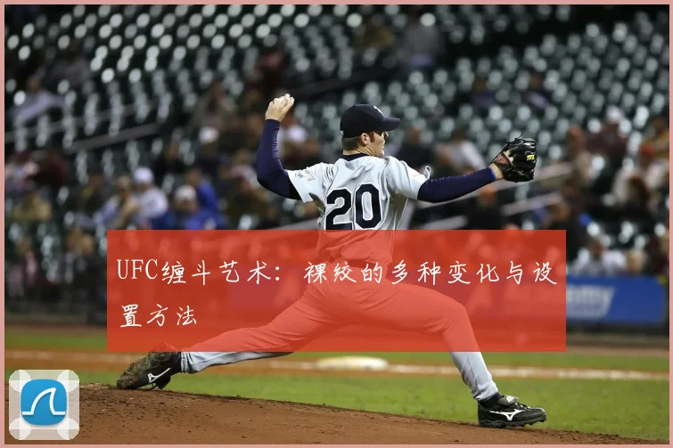 UFC缠斗艺术:裸绞的多种变化与设置方法