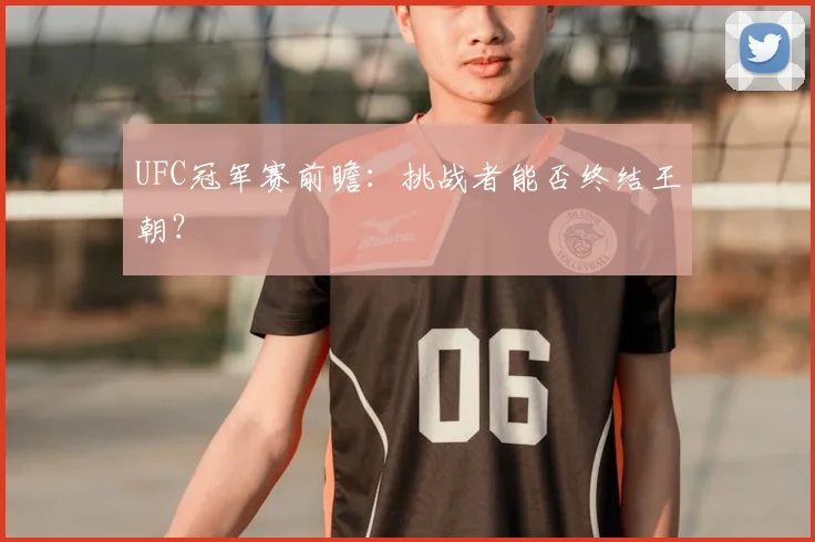 UFC冠军赛前瞻：挑战者能否终结王朝？
