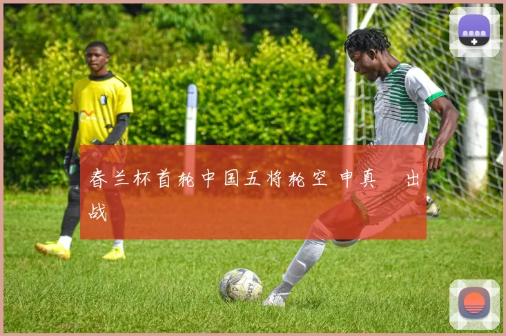 春兰杯首轮中国五将轮空 申真谞出战