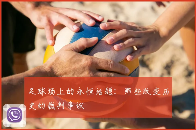 足球场上的永恒话题：那些改变历史的裁判争议
