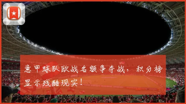 意甲球队欧战名额争夺战，积分榜显示残酷现实！