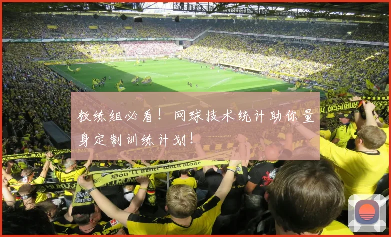教练组必看！网球技术统计助你量身定制训练计划！