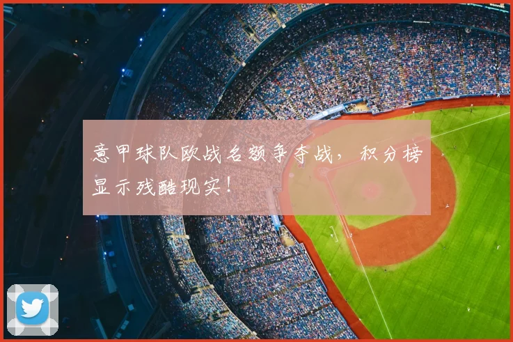 意甲球队欧战名额争夺战，积分榜显示残酷现实！