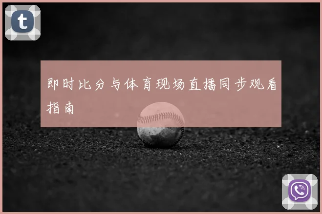 即时比分与体育现场直播同步观看指南