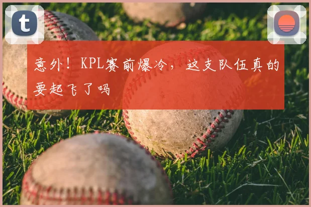 意外!KPL赛前爆冷,这支队伍真的要起飞了吗