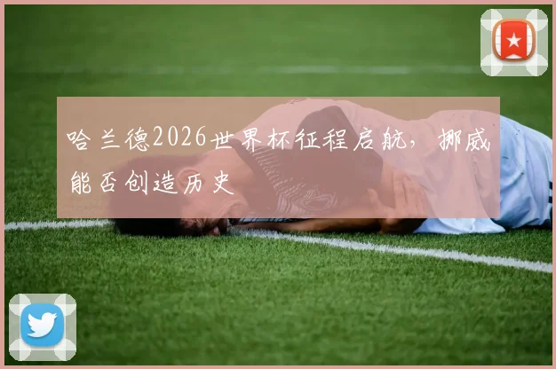 哈兰德2026世界杯征程启航，挪威能否创造历史
