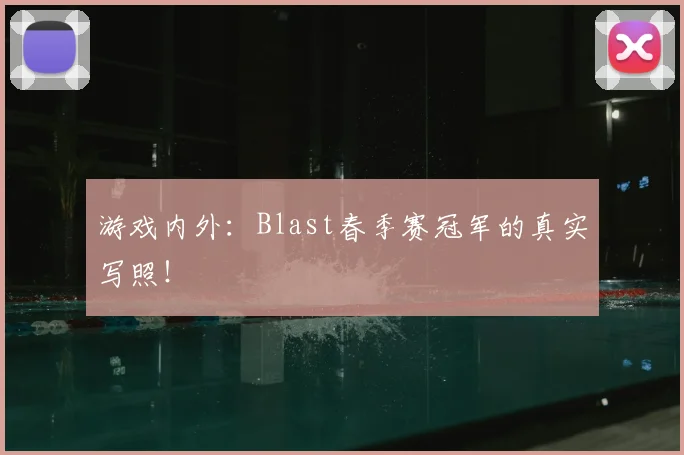 游戏内外：Blast春季赛冠军的真实写照！
