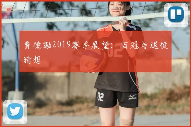 费德勒2019赛季展望：百冠与退役猜想