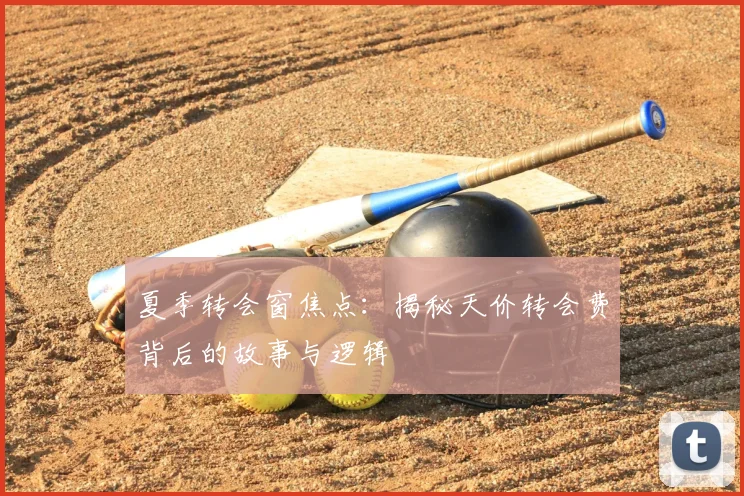 夏季转会窗焦点：揭秘天价转会费背后的故事与逻辑