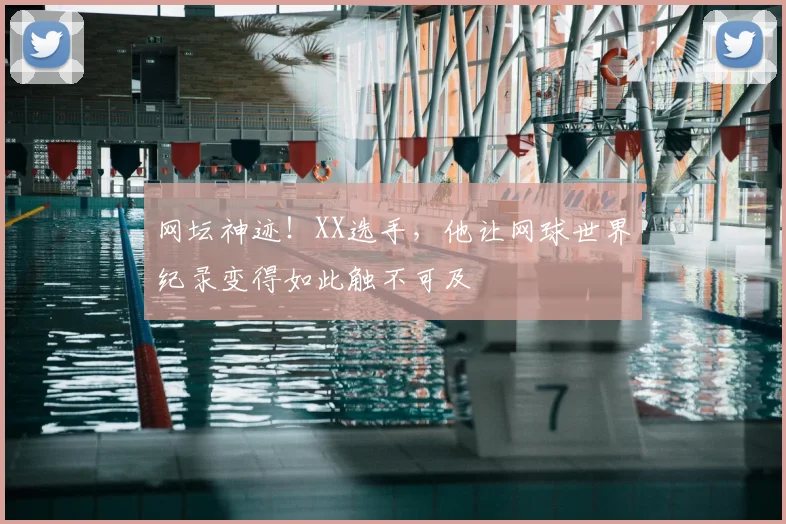 网坛神迹！XX选手，他让网球世界纪录变得如此触不可及
