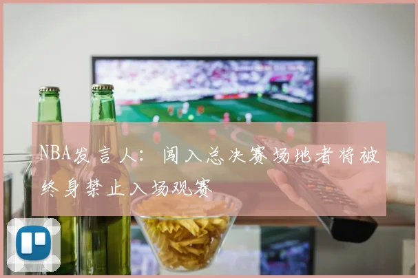 NBA发言人：闯入总决赛场地者将被终身禁止入场观赛