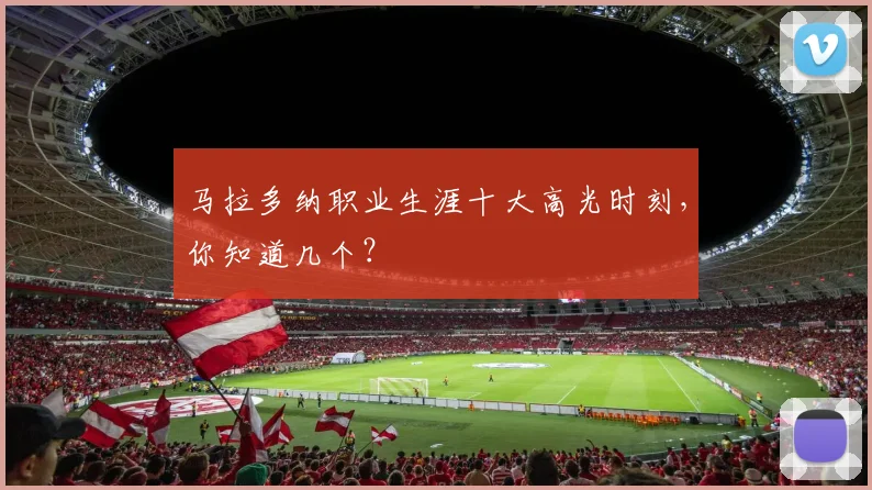 马拉多纳职业生涯十大高光时刻,你知道几个?
