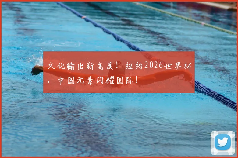 文化输出新高度！纽约2026世界杯，中国元素闪耀国际！