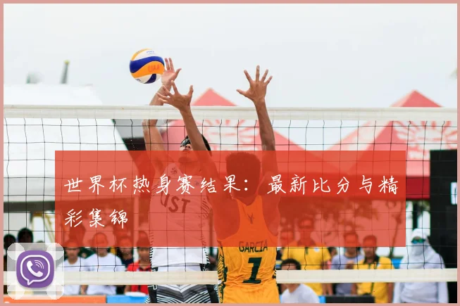 世界杯热身赛结果：最新比分与精彩集锦