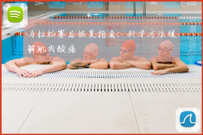 马拉松赛后恢复指南:科学方法缓解肌肉酸痛