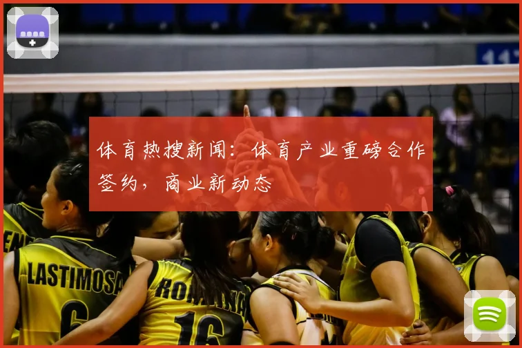 体育热搜新闻：体育产业重磅合作签约，商业新动态