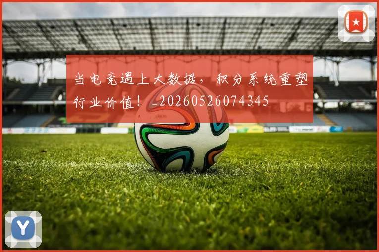 当电竞遇上大数据，积分系统重塑行业价值！_20260526074345