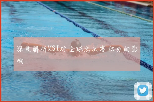 深度解析MSI对全球总决赛积分的影响