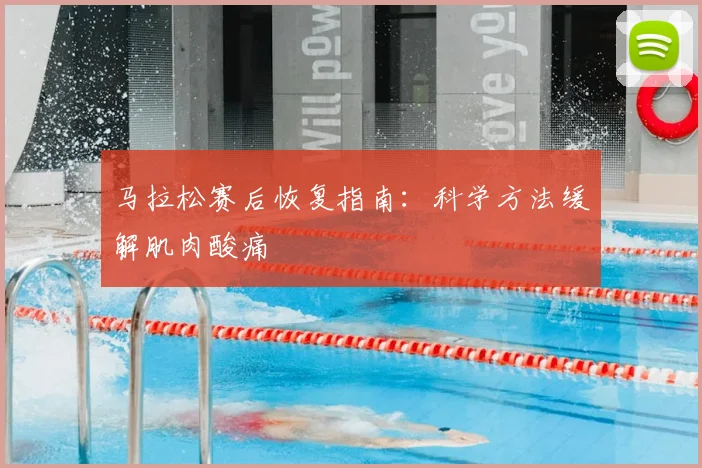 马拉松赛后恢复指南：科学方法缓解肌肉酸痛