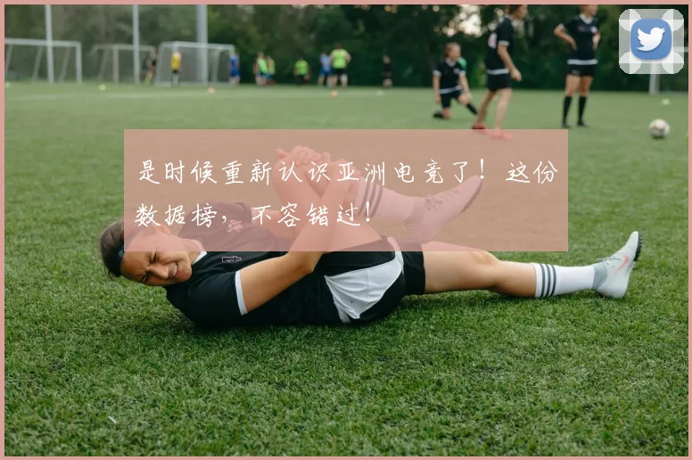 是时候重新认识亚洲电竞了！这份数据榜，不容错过！